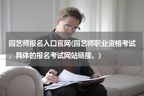 园艺师报名入口官网(园艺师职业资格考试,具体的报名考试网站链接。)