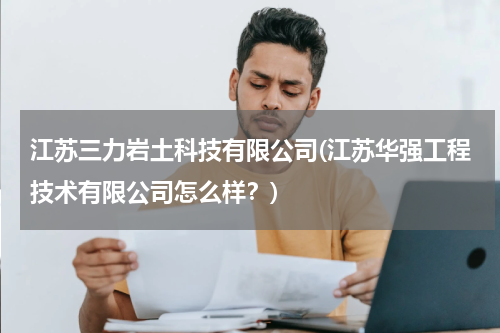 江苏三力岩土科技有限公司(江苏华强工程技术有限公司怎么样？)