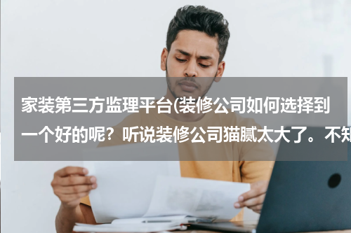 家装第三方监理平台(装修公司如何选择到一个好的呢？听说装修公司猫腻太大了。不知道如何选择。。。。)