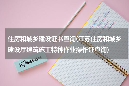 住房和城乡建设证书查询(江苏住房和城乡建设厅建筑施工特种作业操作证查询)