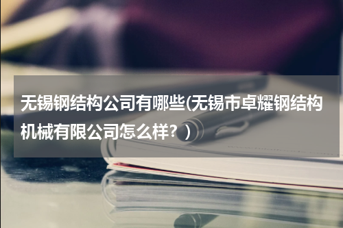 无锡钢结构公司有哪些(无锡市卓耀钢结构机械有限公司怎么样？)